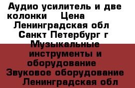 Аудио усилитель и две колонки  › Цена ­ 10 000 - Ленинградская обл., Санкт-Петербург г. Музыкальные инструменты и оборудование » Звуковое оборудование   . Ленинградская обл.